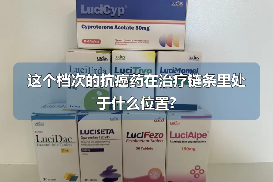 这个档次的抗癌药在治疗链条里处于什么位置?